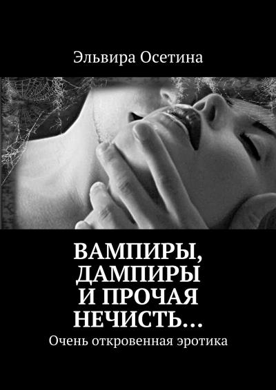 Книга Вампиры, дампиры и прочая нечисть… Очень откровенная эротика (Эльвира Осетина)